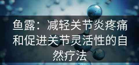 鱼露：减轻关节炎疼痛和促进关节灵活性的自然疗法